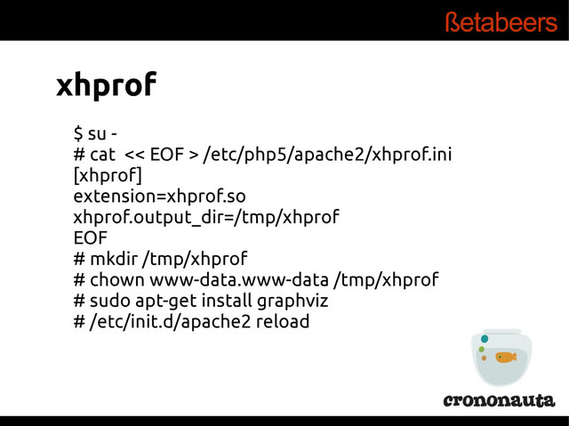 xhprof
$ su -
# cat << EOF > /etc/php5/apache2/xhprof.ini
[xhprof]
extension=xhprof.so
xhprof.output_dir=/tmp/xhprof
EOF
# mkdir /tmp/xhprof
# chown www-data.www-data /tmp/xhprof
# sudo apt-get install graphviz
# /etc/init.d/apache2 reload
xhprof
