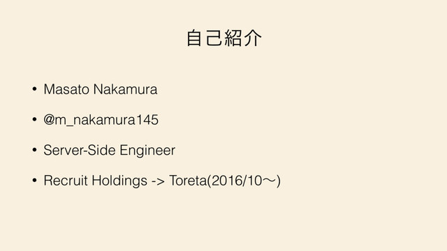 ࣗݾ঺հ
• Masato Nakamura
• @m_nakamura145
• Server-Side Engineer
• Recruit Holdings -> Toreta(2016/10ʙ)
