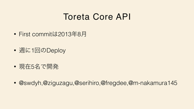 Toreta Core API
• First commit͸2013೥8݄
• िʹ1ճͷDeploy
• ݱࡏ5໊Ͱ։ൃ
• @swdyh,@ziguzagu,@serihiro,@fregdee,@m-nakamura145
