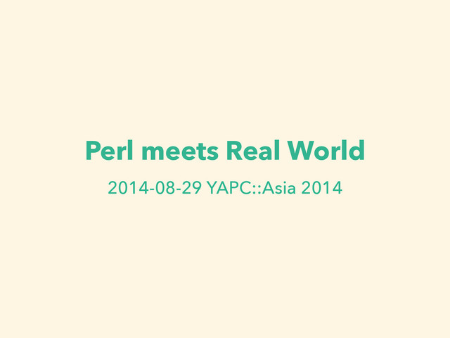 Perl meets Real World
2014-08-29 YAPC::Asia 2014
