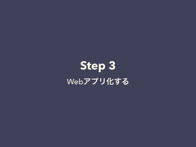Step 3
WebΞϓϦԽ͢Δ
