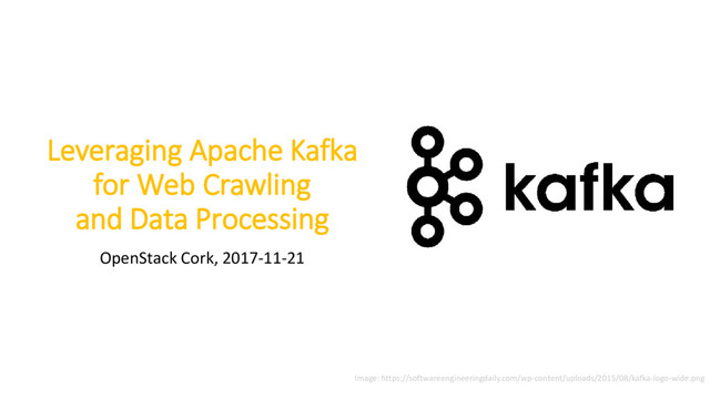Leveraging Apache Kafka
for Web Crawling
and Data Processing
OpenStack Cork, 2017-11-21
Image: https://softwareengineeringdaily.com/wp-content/uploads/2015/08/kafka-logo-wide.png
