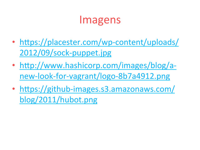 Imagens	  
•  hFps://placester.com/wp-­‐content/uploads/
2012/09/sock-­‐puppet.jpg	  
•  hFp://www.hashicorp.com/images/blog/a-­‐
new-­‐look-­‐for-­‐vagrant/logo-­‐8b7a4912.png	  
•  hFps://github-­‐images.s3.amazonaws.com/
blog/2011/hubot.png	  
