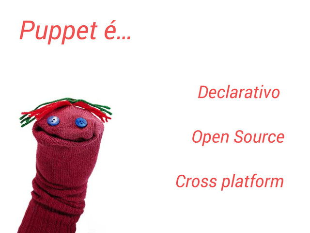 Puppet é…
Declarativo
Open Source
Cross platform

