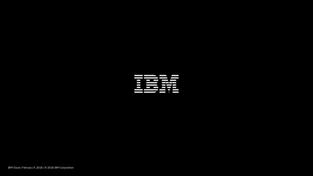 IBM Cloud / February 9, 2018 / © 2018 IBM Corporation
