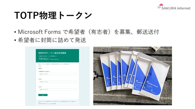 TOTP物理トークン
• Microsoft Forms で希望者（有志者）を募集、郵送送付
• 希望者に封筒に詰めて発送
