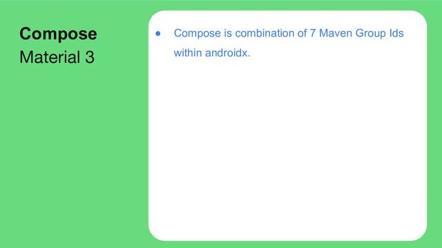 ● Compose is combination of 7 Maven Group Ids
within androidx.
Compose
Material 3
