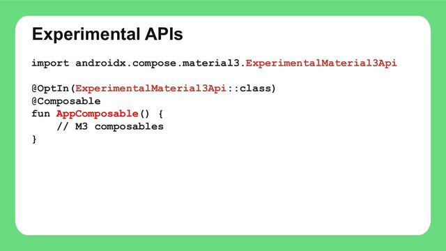 Experimental APIs
import androidx.compose.material3.ExperimentalMaterial3Api
@OptIn(ExperimentalMaterial3Api::class)
@Composable
fun AppComposable() {
// M3 composables
}
