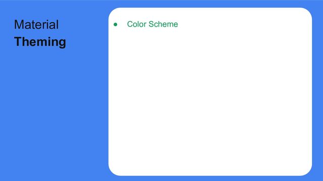 ● Color Scheme
Material
Theming
