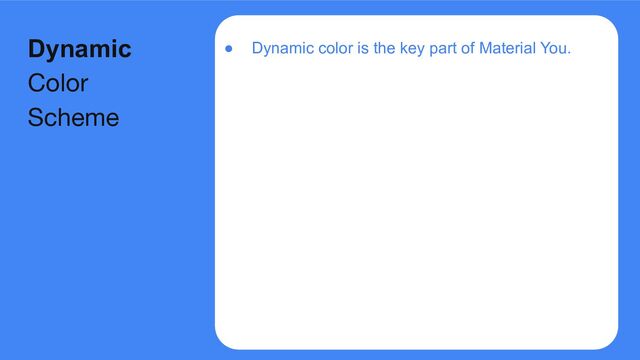 ● Dynamic color is the key part of Material You.
Dynamic
Color
Scheme
