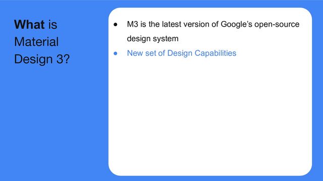 ● M3 is the latest version of Google’s open-source
design system
● New set of Design Capabilities
What is
Material
Design 3?
