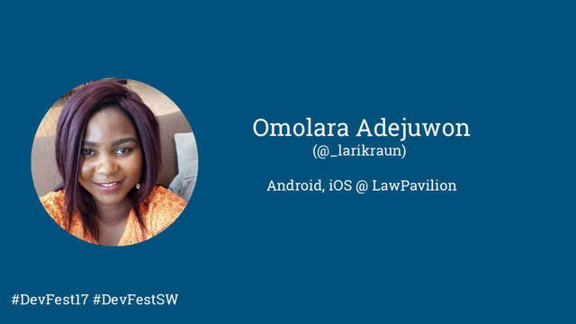 Omolara Adejuwon
(@_larikraun)
Android, iOS @ LawPavilion
#DevFest17 #DevFestSW
