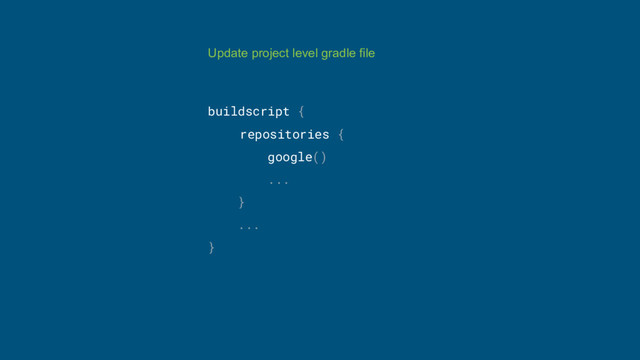 Update project level gradle file
buildscript {
repositories {
google()
...
}
...
}
