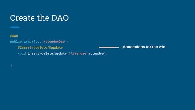 Create the DAO
@Dao
public interface AttendeeDao {
@Insert/@delete/@update
void insert/delete/update (Attendee attendee);
}
Annotations for the win
