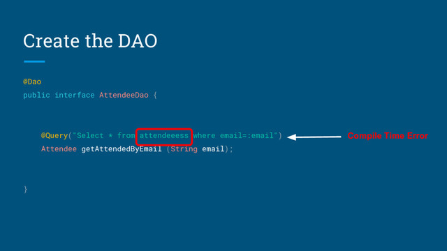 Create the DAO
@Dao
public interface AttendeeDao {
@Query("Select * from attendeeess where email=:email")
Attendee getAttendedByEmail (String email);
}
Compile Time Error
