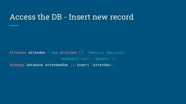 Access the DB - Insert new record
Attendee attendee = new Attendee (1, "Omolara Adejuwon",
"me@email.com", "Speaker");
RoomApp.database.attendeeDao ().insert (attendee);
