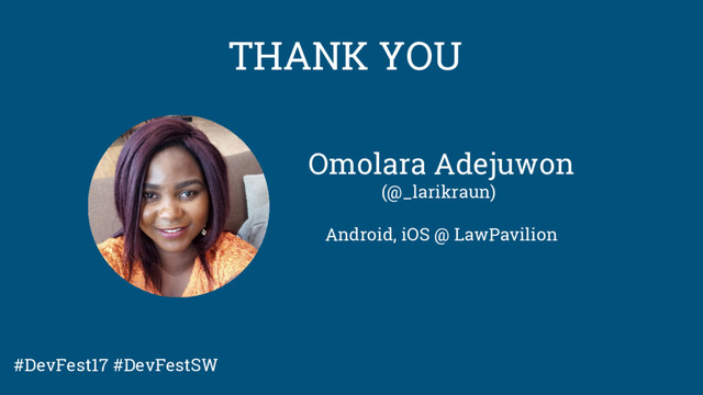 Omolara Adejuwon
(@_larikraun)
Android, iOS @ LawPavilion
THANK YOU
#DevFest17 #DevFestSW

