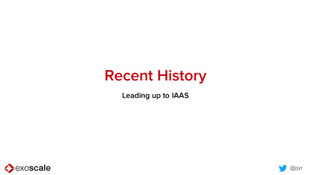 @pyr
Recent History
Leading up to IAAS
