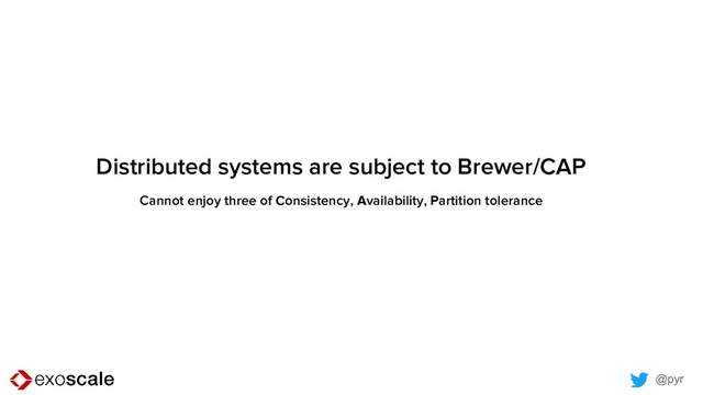 @pyr
Distributed systems are subject to Brewer/CAP
Cannot enjoy three of Consistency, Availability, Partition tolerance
