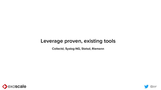 @pyr
Leverage proven, existing tools
Collectd, Syslog-NG, Statsd, Riemann
