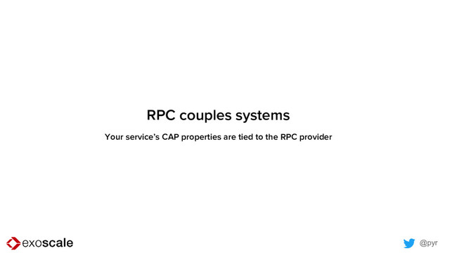 @pyr
RPC couples systems
Your service’s CAP properties are tied to the RPC provider
