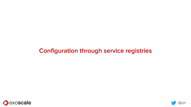 @pyr
Configuration through service registries
