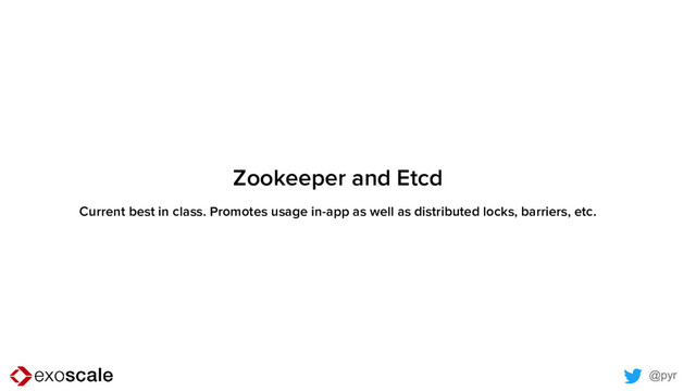 @pyr
Zookeeper and Etcd
Current best in class. Promotes usage in-app as well as distributed locks, barriers, etc.
