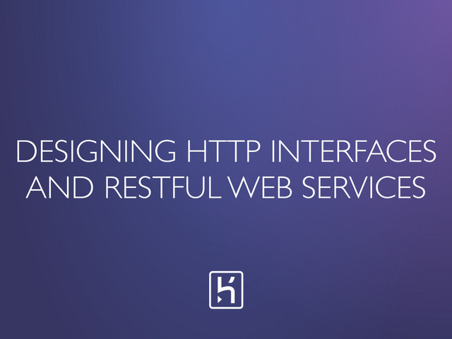 DESIGNING HTTP INTERFACES
AND RESTFUL WEB SERVICES
