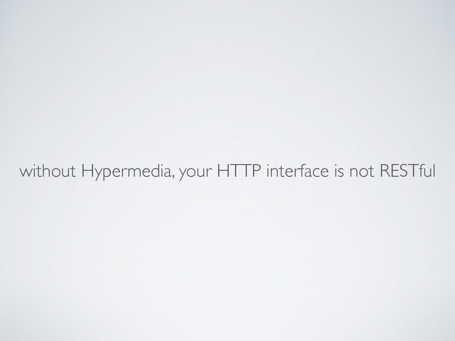 without Hypermedia, your HTTP interface is not RESTful

