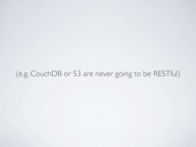 (e.g. CouchDB or S3 are never going to be RESTful)
