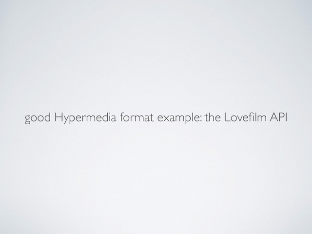 good Hypermedia format example: the Loveﬁlm API
