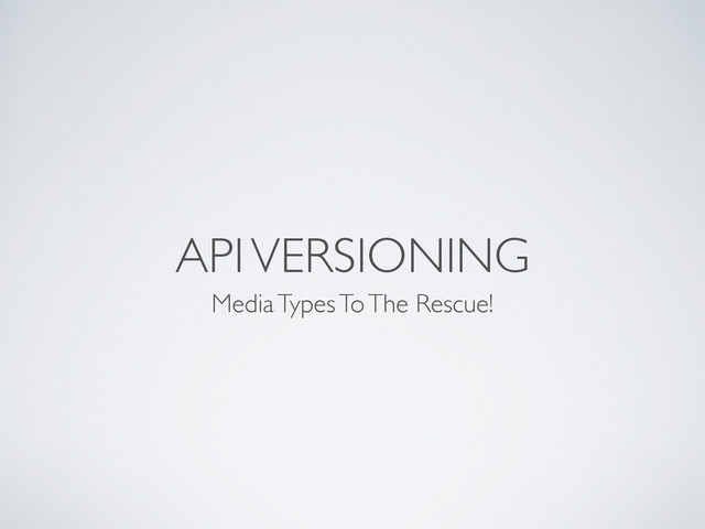 API VERSIONING
Media Types To The Rescue!
