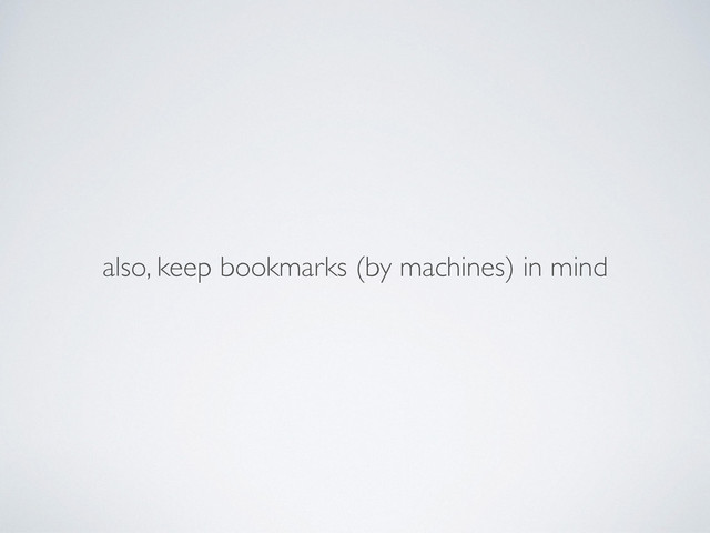 also, keep bookmarks (by machines) in mind
