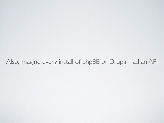 Also, imagine every install of phpBB or Drupal had an API
