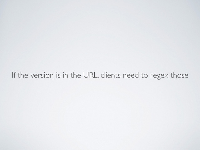 If the version is in the URL, clients need to regex those
