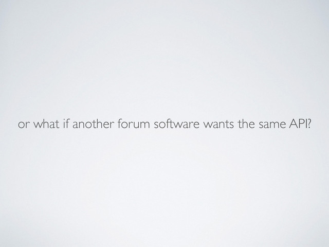 or what if another forum software wants the same API?
