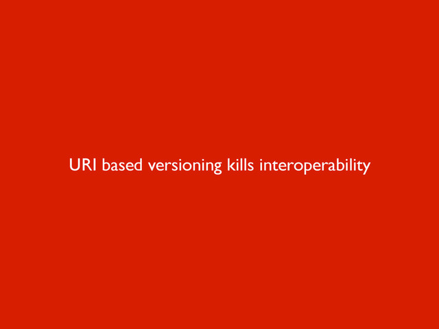 URI based versioning kills interoperability
