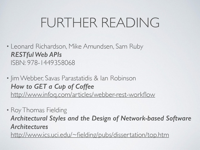 FURTHER READING
• Leonard Richardson, Mike Amundsen, Sam Ruby 
RESTful Web APIs 
ISBN: 978-1449358068
• Jim Webber, Savas Parastatidis & Ian Robinson 
How to GET a Cup of Coffee 
http://www.infoq.com/articles/webber-rest-workﬂow
• Roy Thomas Fielding 
Architectural Styles and the Design of Network-based Software
Architectures 
http://www.ics.uci.edu/~ﬁelding/pubs/dissertation/top.htm
