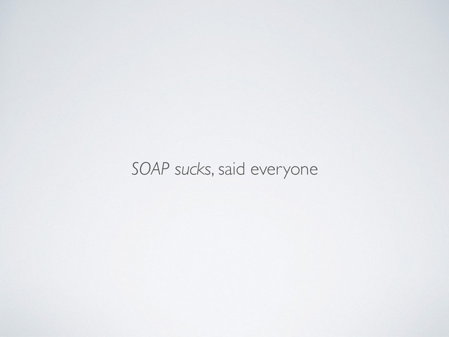 SOAP sucks, said everyone
