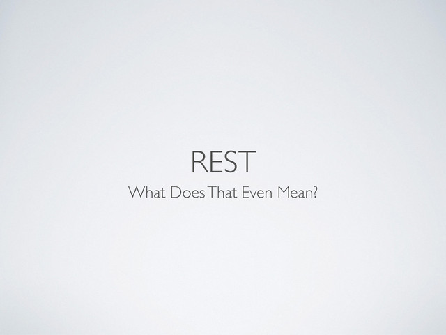 REST
What Does That Even Mean?
