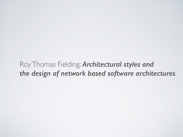 Roy Thomas Fielding: Architectural styles and
the design of network based software architectures.
