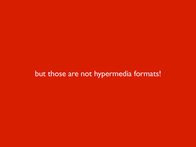 but those are not hypermedia formats!
