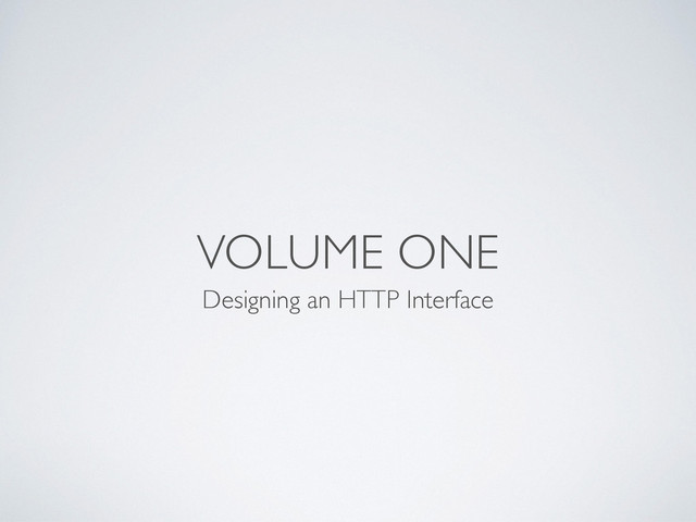 VOLUME ONE
Designing an HTTP Interface
