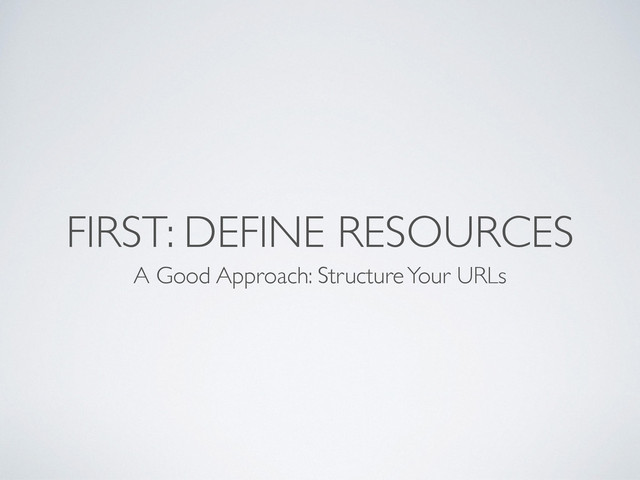 FIRST: DEFINE RESOURCES
A Good Approach: Structure Your URLs

