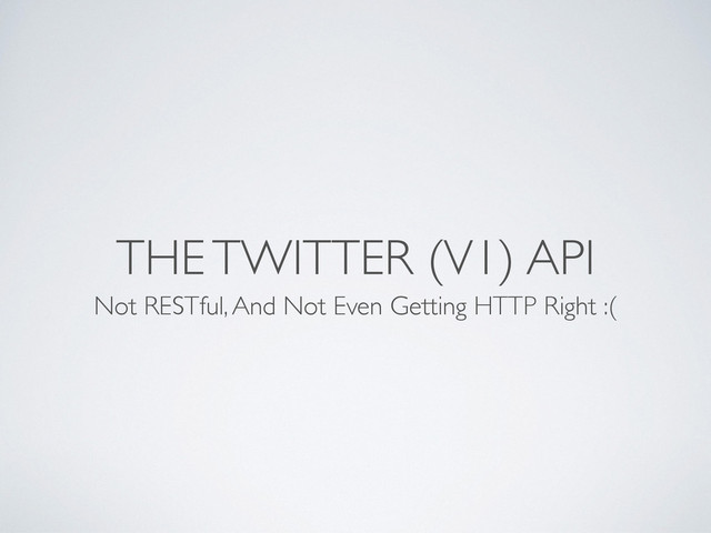 THE TWITTER (V1) API
Not RESTful, And Not Even Getting HTTP Right :(
