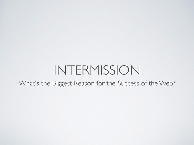 INTERMISSION
What's the Biggest Reason for the Success of the Web?

