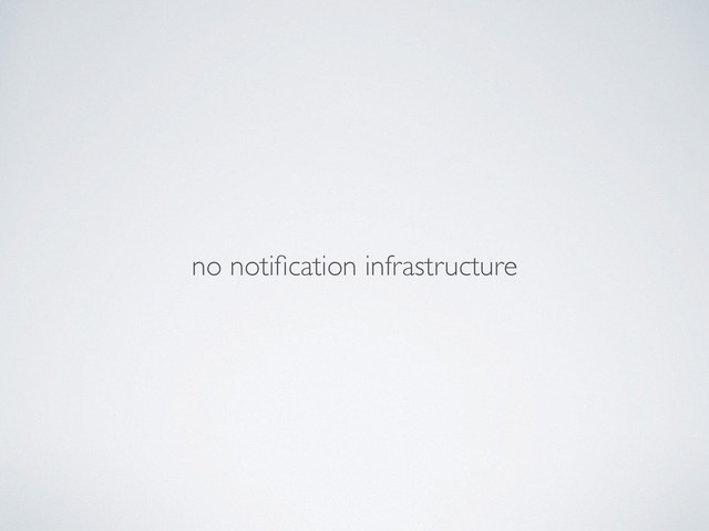 no notiﬁcation infrastructure
