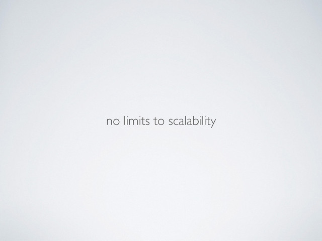 no limits to scalability
