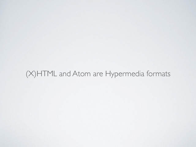 (X)HTML and Atom are Hypermedia formats
