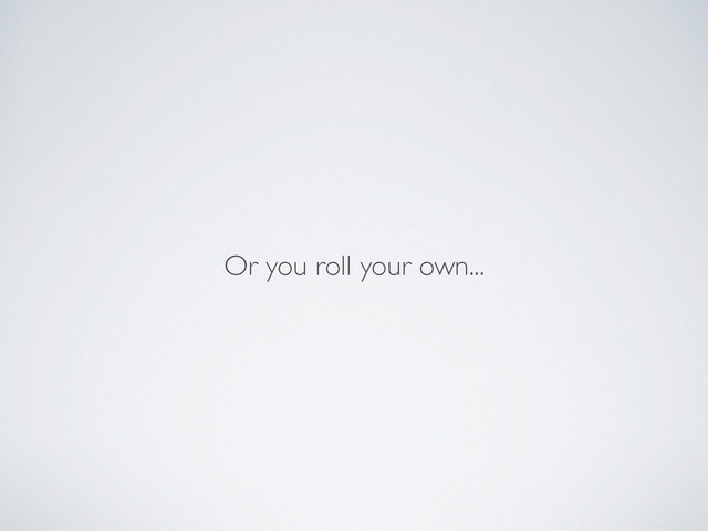 Or you roll your own...
